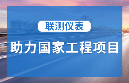 聯(lián)測(cè)儀表助力國(guó)家工程項(xiàng)目，為智慧高速“保駕護(hù)航”